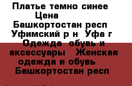 Платье темно синее › Цена ­ 1 000 - Башкортостан респ., Уфимский р-н, Уфа г. Одежда, обувь и аксессуары » Женская одежда и обувь   . Башкортостан респ.